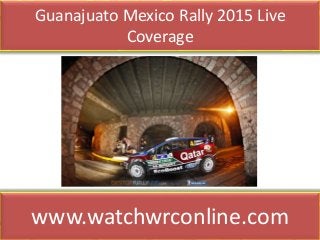Guanajuato Mexico Rally 2015 Live
Coverage
www.watchwrconline.com
 