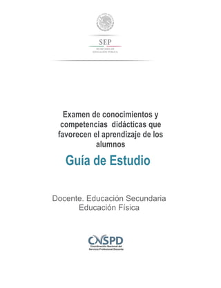 Examen de conocimientos y
competencias didácticas que
favorecen el aprendizaje de los
alumnos
Guía de Estudio
Docente. Educación Secundaria
Educación Física
 