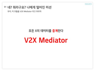 네? 뭐라구요? 나에게 떨어진 미션
우리, 이 모듈을 V2X Mediator 라고 부르자
01
V2X Mediator
모든 X의 데이터를 중계한다
 