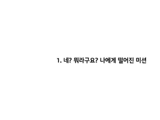 1. 네? 뭐라구요? 나에게 떨어진 미션
 
