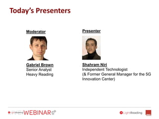 Today’s Presenters
Gabriel Brown
Senior Analyst
Heavy Reading
Shahram Niri
Independent Technologist
(& Former General Manager for the 5G
Innovation Center)
Moderator Presenter
 