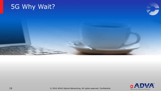© 2016 ADVA Optical Networking. All rights reserved. Confidential.19
5G Why Wait?
 