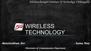WIRELESS
TECHNOLOGY
- Melateiskhem Giri - Saima Riaz
Electronics & Communication Department
Adichunchanagiri Institute Of Technology, Chikmagalur
 