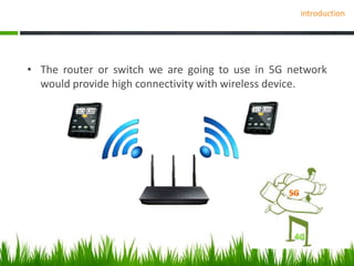 introduction
• The router or switch we are going to use in 5G network
would provide high connectivity with wireless device.
 