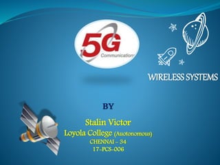 WIRELESS SYSTEMS
BY
Stalin Victor
Loyola College (Auotonomous)
CHENNAI - 34
17-PCS-006
 