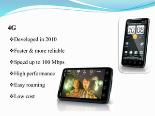 4G
Developed in 2010
Faster & more reliable
Speed up to 100 Mbps
High performance
Easy roaming
Low cost
 