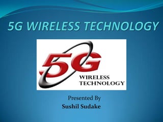 5G WIRELESS Technology Presented By   Sushil Sudake 