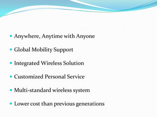 Anywhere, Anytime with AnyoneGlobal Mobility SupportIntegrated Wireless SolutionCustomized Personal ServiceMulti-standard wireless systemLower cost than previous generations