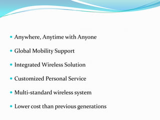 Anywhere, Anytime with Anyone,[object Object],Global Mobility Support,[object Object],Integrated Wireless Solution,[object Object],Customized Personal Service,[object Object],Multi-standard wireless system,[object Object],Lower cost than previous generations,[object Object]