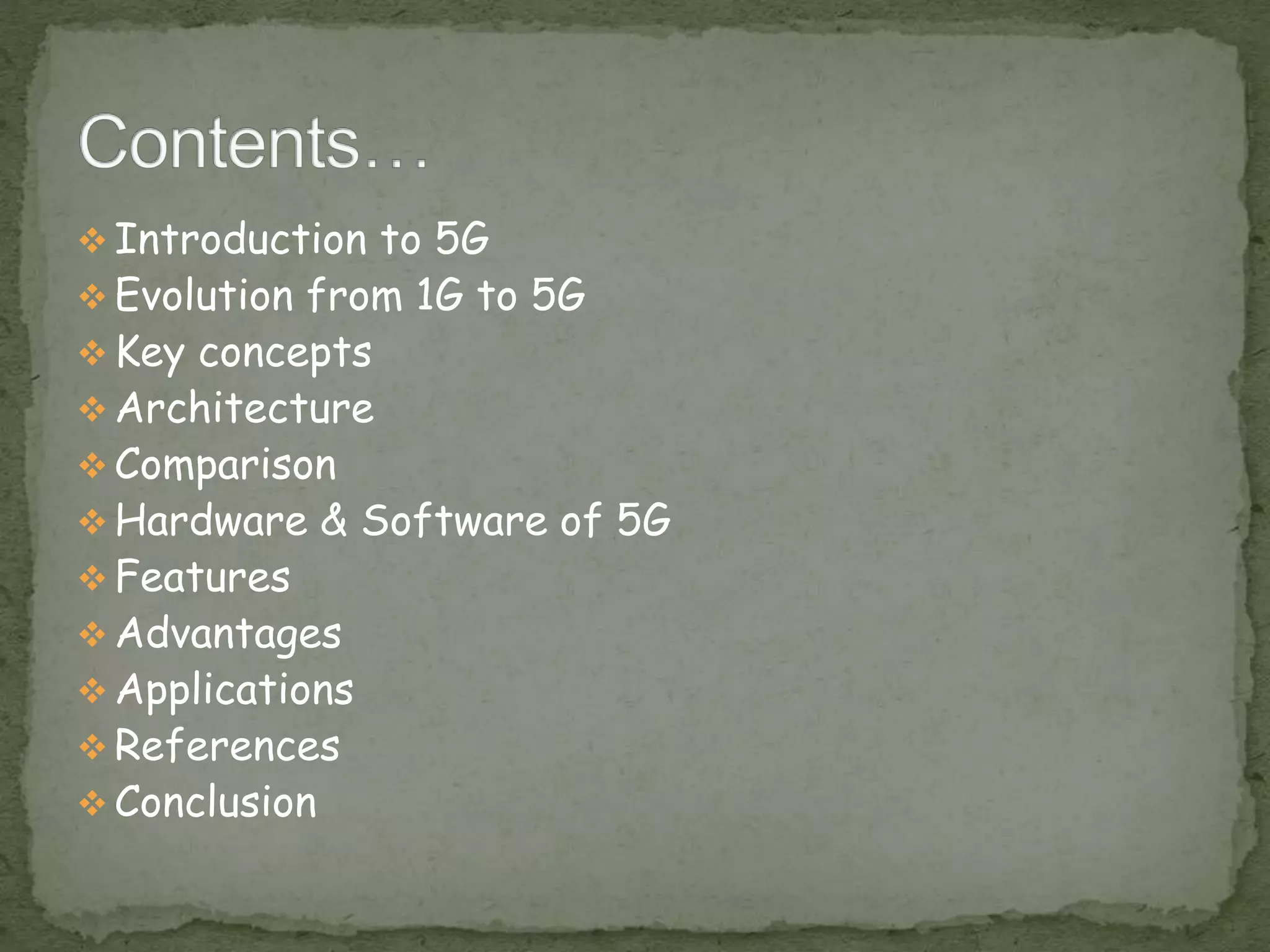  Introduction to 5G
 Evolution from 1G to 5G
 Key concepts
 Architecture
 Comparison
 Hardware & Software of 5G
 Features
 Advantages
 Applications
 References
 Conclusion
 