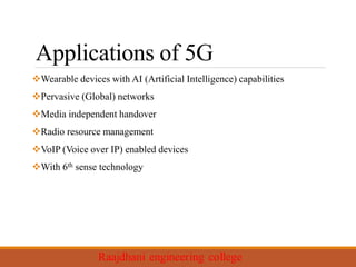 Applications of 5G
Wearable devices with AI (Artificial Intelligence) capabilities
Pervasive (Global) networks
Media independent handover
Radio resource management
VoIP (Voice over IP) enabled devices
With 6th sense technology
 