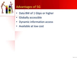 Advantages of 5G
• Data BW of 1 Gbps or higher
• Globally accessible
• Dynamic information access
• Available at low cost
 