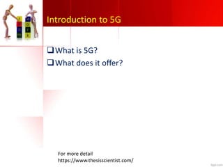 Introduction to 5G
What is 5G?
What does it offer?
For more detail
https://www.thesisscientist.com/
 