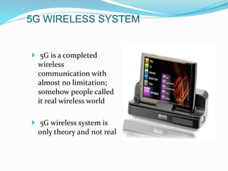 5G WIRELESS SYSTEM
 5G is a completed
wireless
communication with
almost no limitation;
somehow people called
it real wireless world
 5G wireless system is
only theory and not real
 