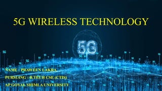 5G WIRELESS TECHNOLOGY
NAME : PRAWEEN LAKRA
PURSUING : B.TECH CSE (CTIS)
AP GOYAL SHIMLA UNIVERSITY
 