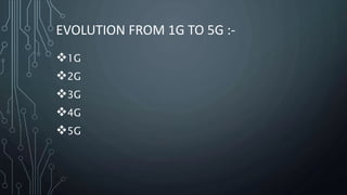 EVOLUTION FROM 1G TO 5G :-
1G
2G
3G
4G
5G
 