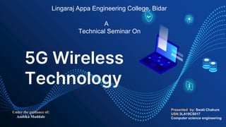 5G Wireless
Technology
Presented by: Swati Chakure
USN:3LA19CS017
Computer science engineering
Under the guidance of:
Ambika Muddale
Lingaraj Appa Engineering College, Bidar
A
Technical Seminar On
 