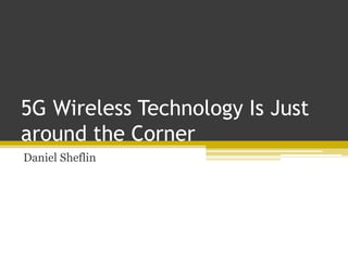 5G Wireless Technology Is Just
around the Corner
Daniel Sheflin
 