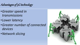 Advantagesof 5Gtechnology
•Greater speed in
transmissions
•Lower latency
•Greater number of connected
devices
•Network slicing
 