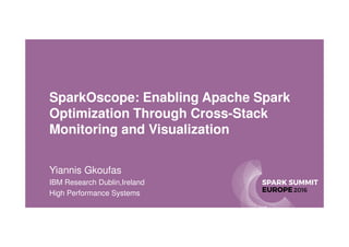 SparkOscope: Enabling Apache Spark
Optimization Through Cross-Stack
Monitoring and Visualization
Yiannis Gkoufas
IBM Research Dublin,Ireland
High Performance Systems
 