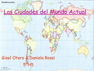Las Ciudades del Mundo Actual Gisel Otero & Daniela Rossi 5ºH5 