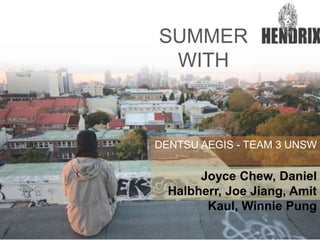 SUMMER 
WITH 
DENTSU AEGIS - TEAM 3 UNSW 
Joyce Chew, Daniel 
Halbherr, Joe Jiang, Amit 
Kaul, Winnie Pung 
 