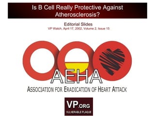 Editorial Slides
VP Watch, April 17, 2002, Volume 2, Issue 15
Is B Cell Really Protective Against
Atherosclerosis?
 