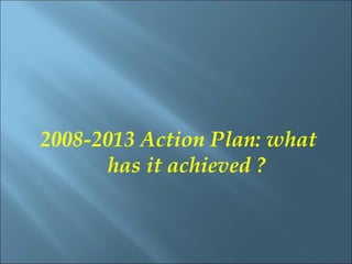 2008-2013 Action Plan: what
      has it achieved ?
 