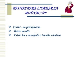  Correr , no precipitarse.
 Hacer un alto
 Estrés bien manejado o tensión creativa
PAUTAS PARA LIDERAR LA
MOTIVACIÓN
 