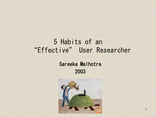 1
5 Habits of an
“Effective” User Researcher
Sareeka Malhotra
2003
 