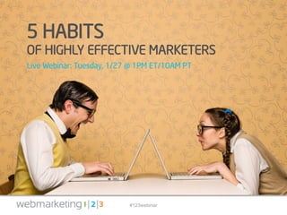 #123webinar
5 HABITS
OF HIGHLY EFFECTIVE MARKETERS
Live Webinar: Tuesday, 1/27 @ 1PM ET/10AM PT
 