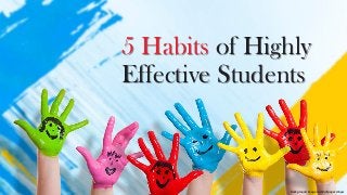 5 Habits of Highly
Effective Students
Background image via Wallpaper Abyss
 