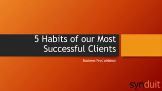 5 Habits of our Most 
Successful Clients 
Business Pros Webinar 
 