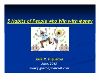 5 Habits of People who Win with Money
José R. Figueroa
June, 2013
www.figueroafinancial.com
 