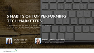 5 HABITS OF TOP PERFORMING
TECH MARKETERS
SOFTWARE INDUSTRY INSIGHTS FROM OUR 5TH ANNUAL
STATE OF B2B DIGITAL MARKETING REPORT
SABRINA GILMORE KOCHANSKI
Sr. Manager,Business Development
LAUREN BLECHER
Director,Marketing
 