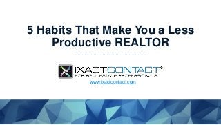 5 Habits That Make You a Less
Productive REALTOR
www.ixactcontact.com
 