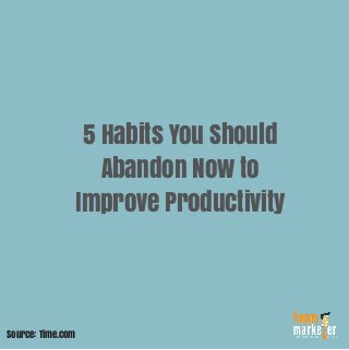 5 Habits You Should
Abandon Now to
Improve Productivity
Source: Time.com
 
