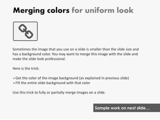 Merging colors for uniform look
Sometimes the image that you use on a slide is smaller than the slide size and
has a backg...