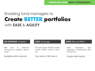 Enabling fund managers to
Create BETTER portfolios
with EASE & AGILITY
ON-DEMAND Analytics 100% Coverage ZERO Manual Effor...