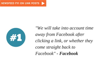 NEWSFEED FYI ON LINK POSTS 
"We will take into account time 
away from Facebook after 
clicking a link, or whether they 
c...