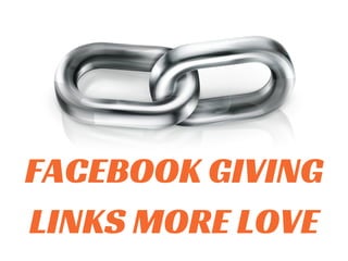 FACEBOOK GIVING 
LINKS MORE LOVE 
 