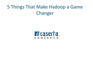 5 Things That Make Hadoop a Game 
Changer 
 