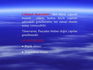 2-Kişisel deneyimler: Ben böyle yaparak
başarılı oldum, herkes böyle yapmalı
şeklindeki genellemeler, her zaman olumlu
sonuç vermeyebilir.
Tümevarım; Parçadan bütüne doğru yapılan
genellemedir.
AVANTAJLARI:
• Pratik olması
• Yaşanılmış olması
 