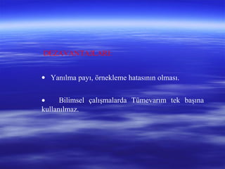 DEZAVANTAJLARI:
• Yanılma payı, örnekleme hatasının olması.
• Bilimsel çalışmalarda Tümevarım tek başına
kullanılmaz.
 