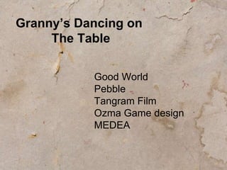 Granny’s Dancing on  The Table Good World Pebble Tangram Film Ozma Game design MEDEA 