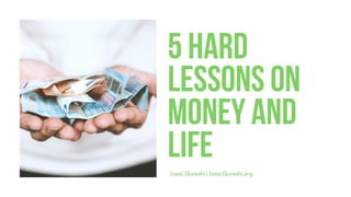 Issac Qureshi | IssacQureshi.org
5Hard
Lessonson
Moneyand
Life
 