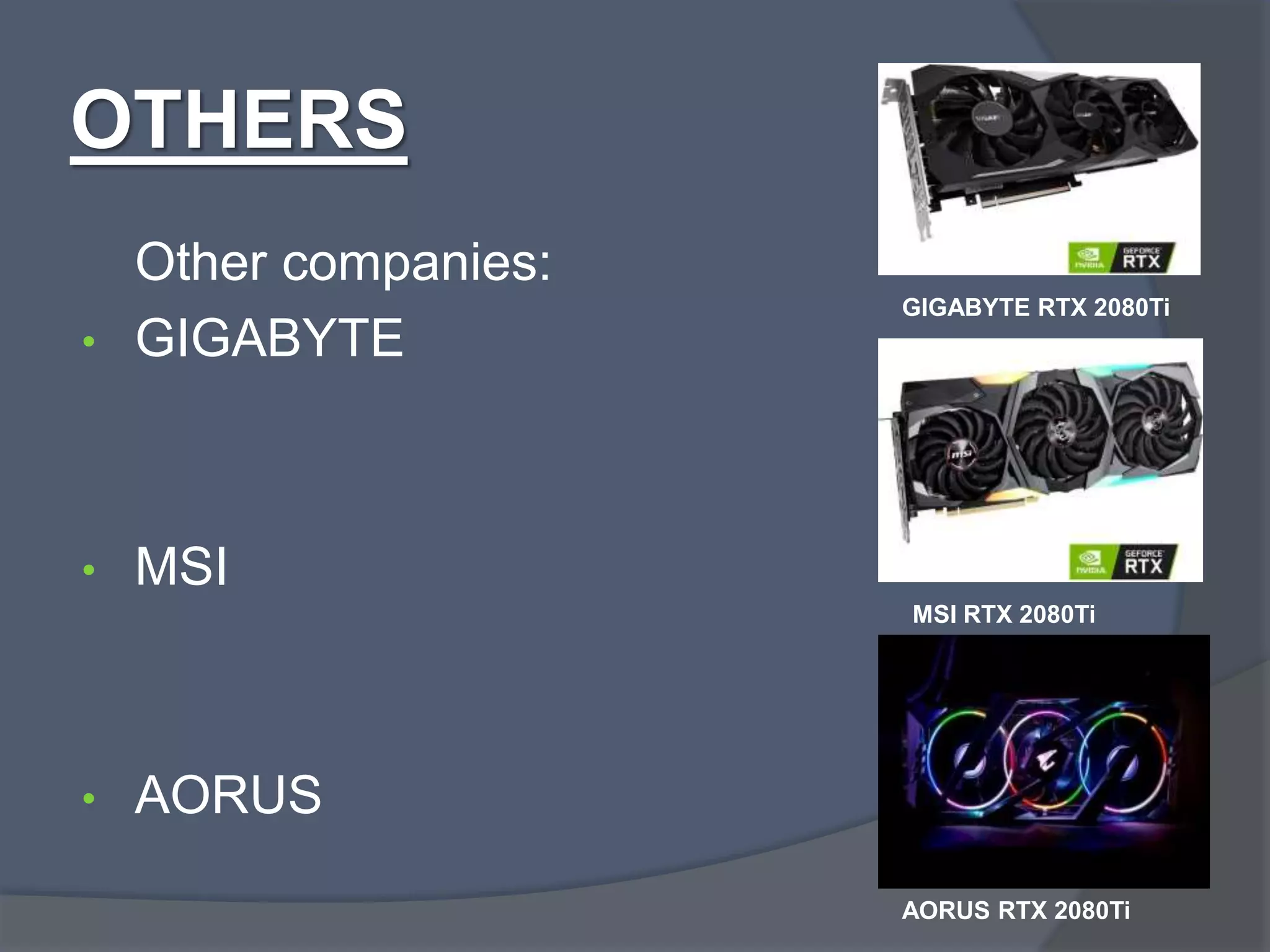 OTHERS
Other companies:
• GIGABYTE
• MSI
• AORUS
GIGABYTE RTX 2080Ti
MSI RTX 2080Ti
AORUS RTX 2080Ti
 