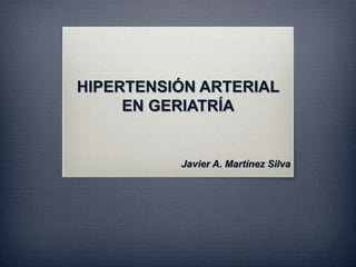 HIPERTENSIÓN ARTERIAL
EN GERIATRÍA
Javier A. Martínez Silva
 