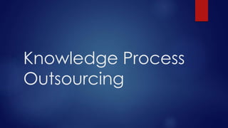 Knowledge Process
Outsourcing
 