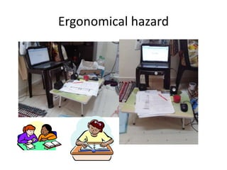 Ergonomical hazard
 